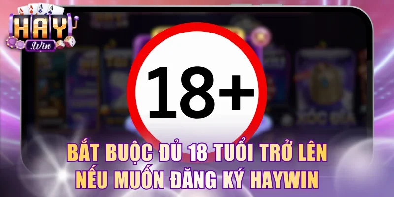 Bắt buộc đủ 18 tuổi trở lên nếu muốn đăng ký HAYWIN