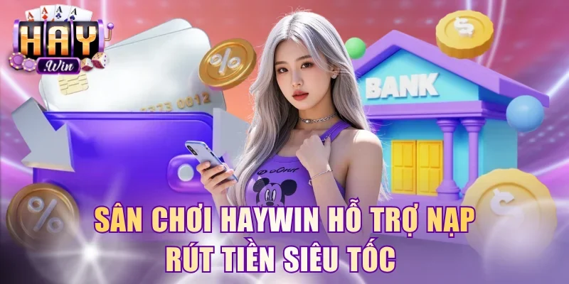 Sân chơi HayWin hỗ trợ nạp rút tiền siêu tốc